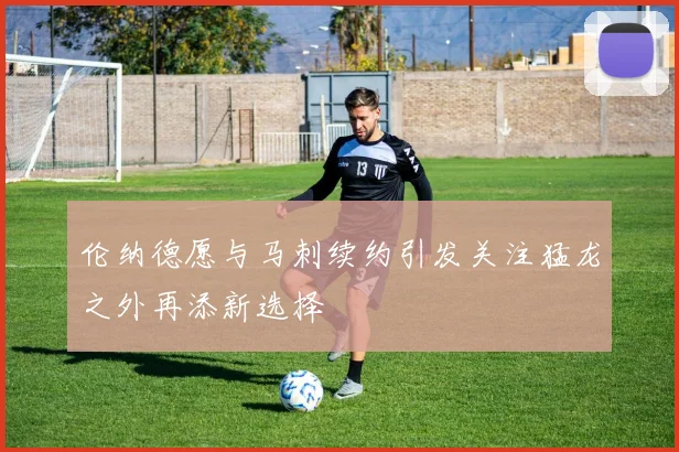 伦纳德愿与马刺续约引发关注猛龙之外再添新选择