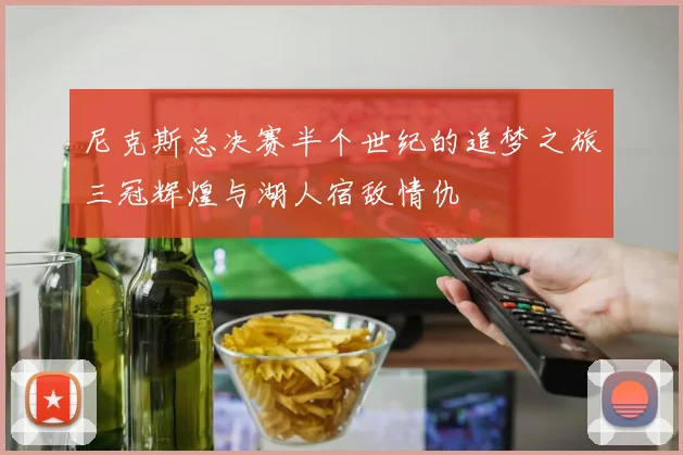 尼克斯总决赛半个世纪的追梦之旅三冠辉煌与湖人宿敌情仇