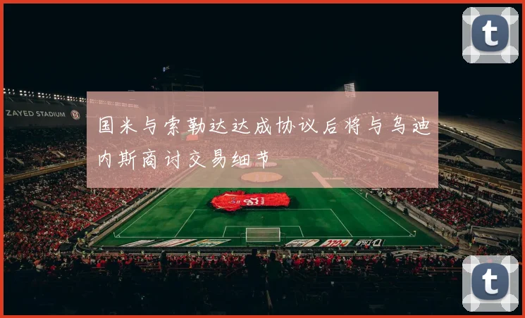 国米与索勒达达成协议后将与乌迪内斯商讨交易细节