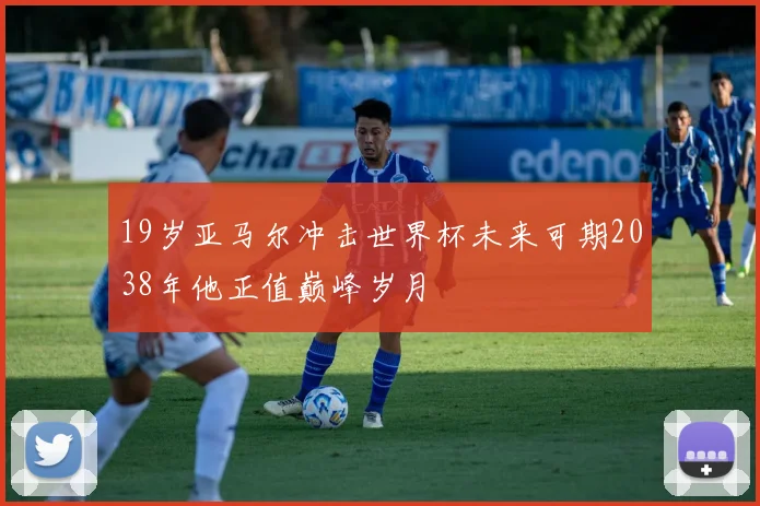 19岁亚马尔冲击世界杯未来可期2038年他正值巅峰岁月