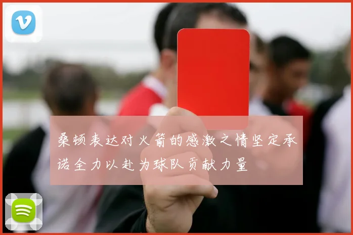 桑顿表达对火箭的感激之情坚定承诺全力以赴为球队贡献力量