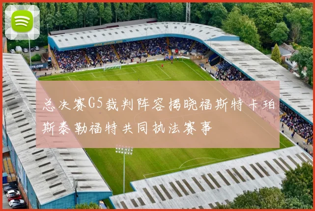 总决赛G5裁判阵容揭晓福斯特卡珀斯泰勒福特共同执法赛事