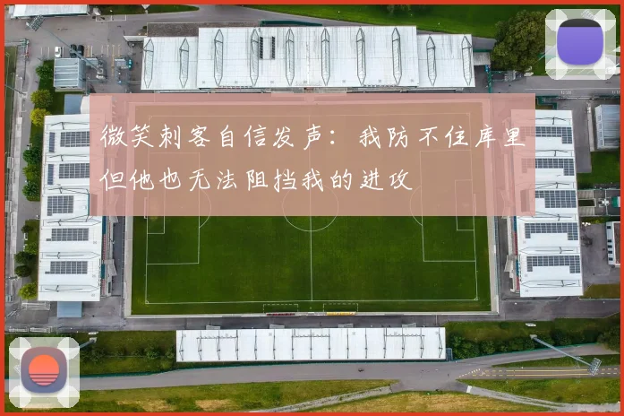 微笑刺客自信发声：我防不住库里但他也无法阻挡我的进攻