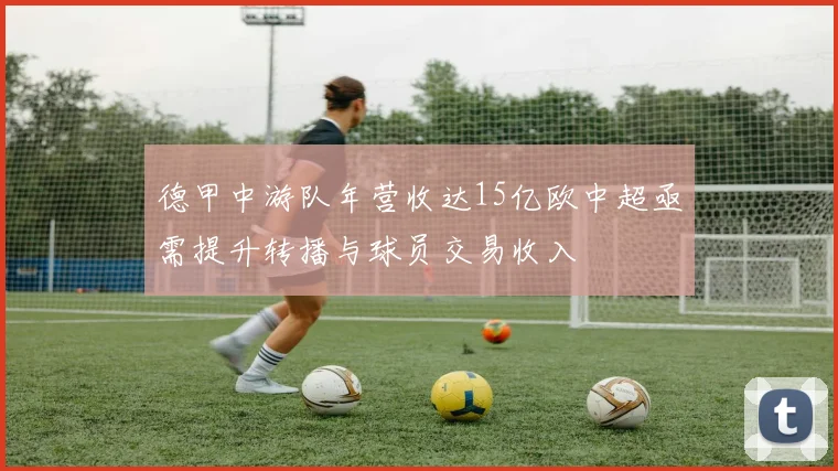 德甲中游队年营收达15亿欧中超亟需提升转播与球员交易收入