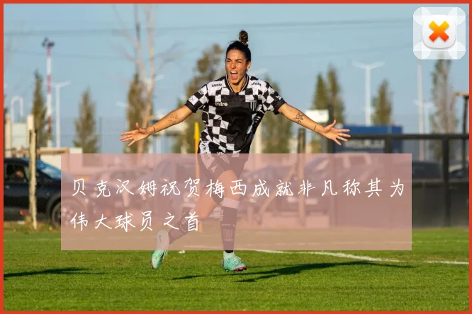 贝克汉姆祝贺梅西成就非凡称其为伟大球员之首