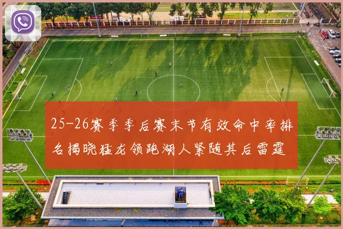 25-26赛季季后赛末节有效命中率排名揭晓猛龙领跑湖人紧随其后雷霆位列第三