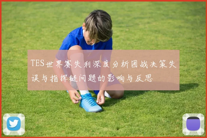 TES世界赛失利深度分析团战决策失误与指挥链问题的影响与反思